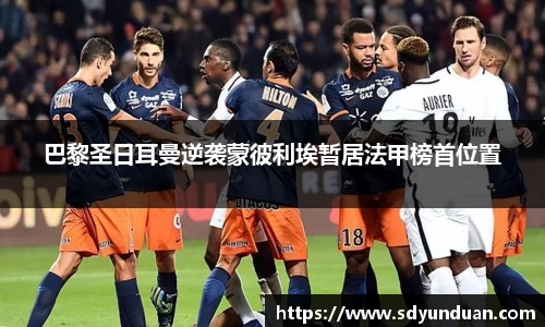 巴黎圣日耳曼逆袭蒙彼利埃暂居法甲榜首位置