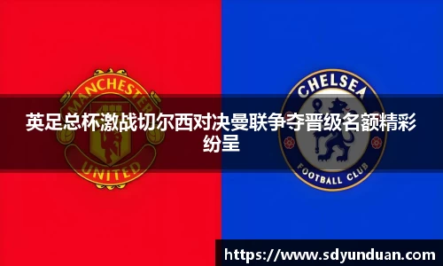 英足总杯激战切尔西对决曼联争夺晋级名额精彩纷呈