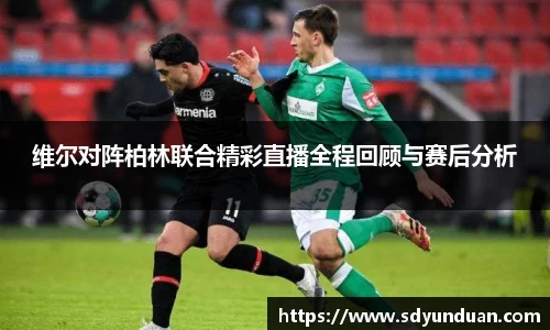 维尔对阵柏林联合精彩直播全程回顾与赛后分析
