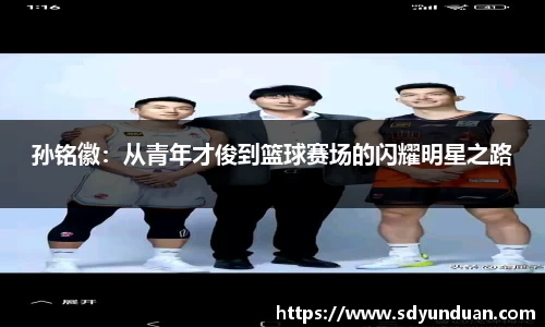 孙铭徽：从青年才俊到篮球赛场的闪耀明星之路