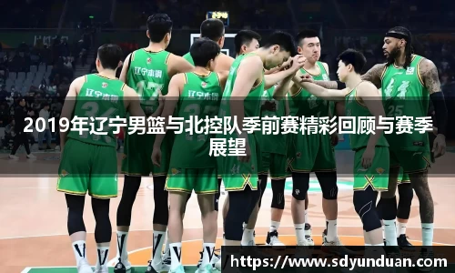2019年辽宁男篮与北控队季前赛精彩回顾与赛季展望