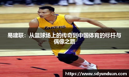 易建联：从篮球场上的传奇到中国体育的标杆与偶像之路