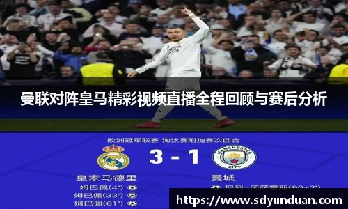 曼联对阵皇马精彩视频直播全程回顾与赛后分析